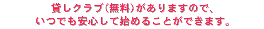 貸しクラブ(無料)がありますので、いつでも安心して始めることができます。
